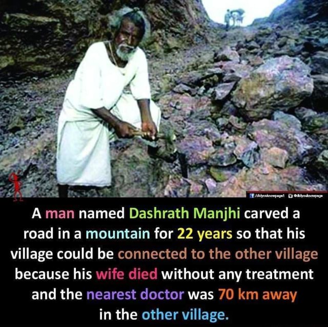 A man named Dashrath Manjhi carved road in a mountain for 22 years so ...
