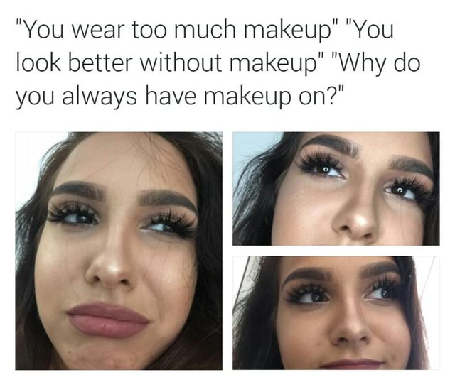 Too you much makeup wear Have you