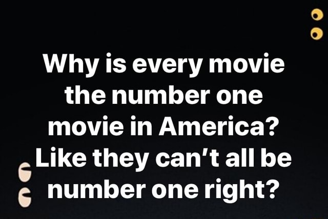 Why Is Every Movie The Number One Movie In America 6 Like They Can T All Be Number One Right 00 Ifunny