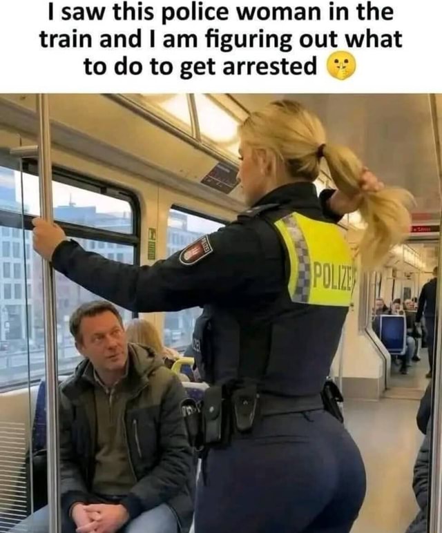I saw this police woman in the train and I am figuring out what to do ...