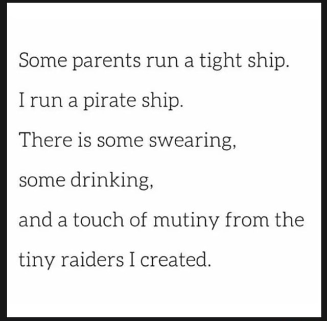 Some parents run a tight ship. run a pirate ship. There is some