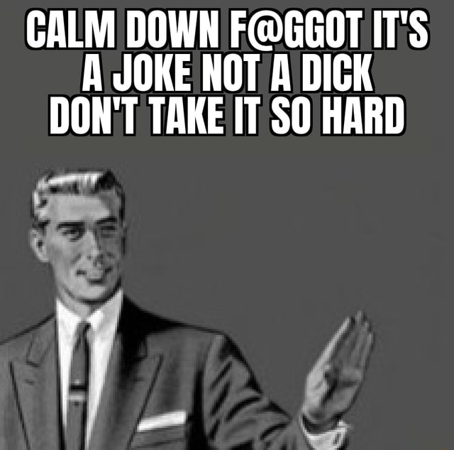 CALM DOWN IT'S A JOKE NOT A DICK DON'T TAKE IT SO HARD - iFunny