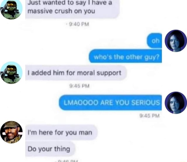 Just Wanted To Say I Have A Massive Crush On You I Added Him For Moral 