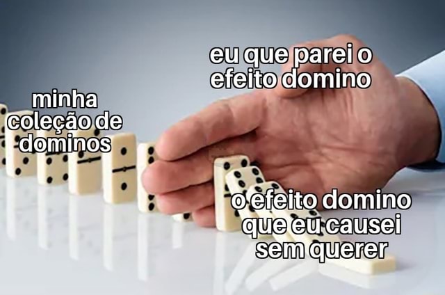 Eu que parei o efeito domino minha coleção de domino * queleu causei ...