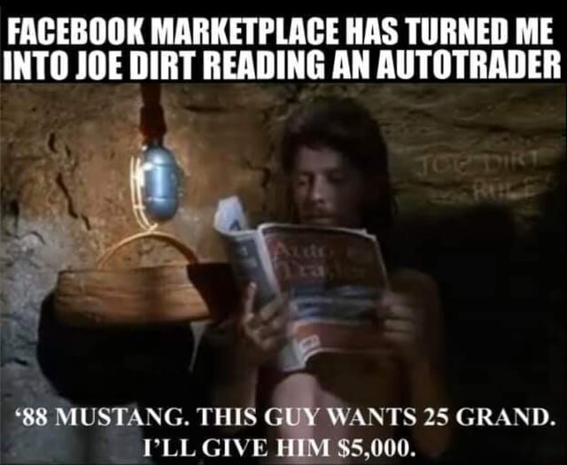 Facebook Marketplace Has Turned Me Into Joe Dirt Reading An Autotrader Mustang This Guy Wants 25 Grand Pll Give Him 5 000