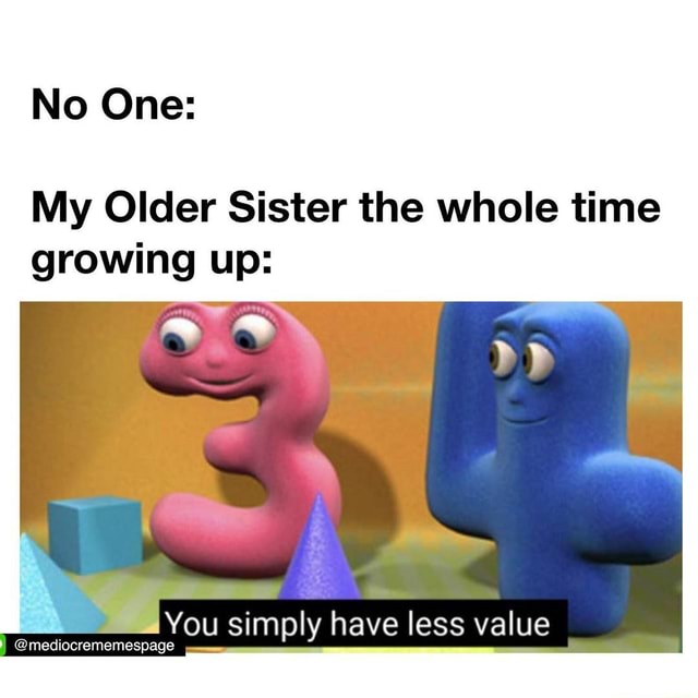 no-one-my-older-sister-the-whole-time-growing-up-you-simply-have-less