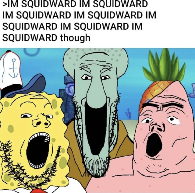 >IM SQUIDWARD IM SQUIDWARD IM SQUIDWARD IM SQUIDWARD IM SQUIDWARD IM ...