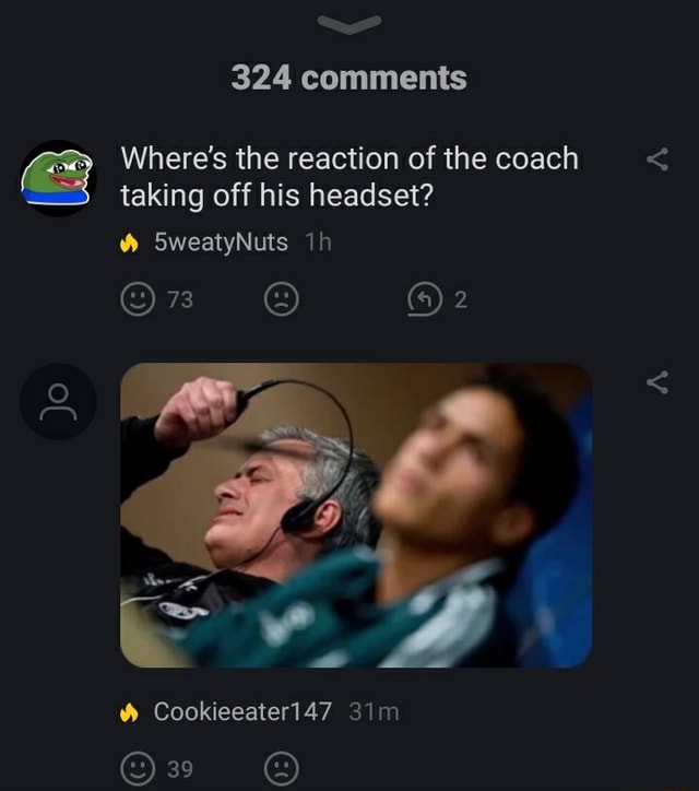 Jo 324 comments Where's the reaction of the coach taking off his headset?  Pa SweatyNuts On Cookieeater147 - iFunny Brazil