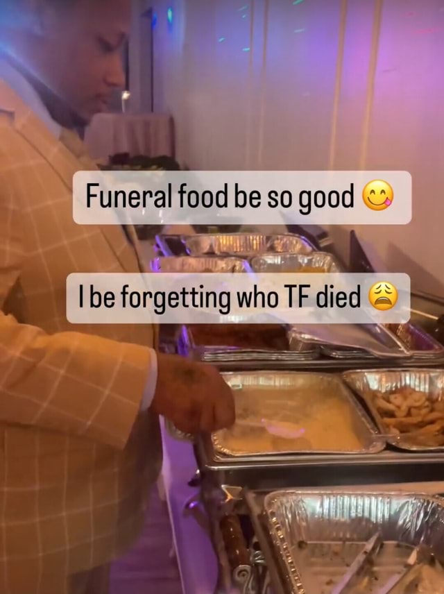 Funeral food be so good II ing who TF died & iFunny