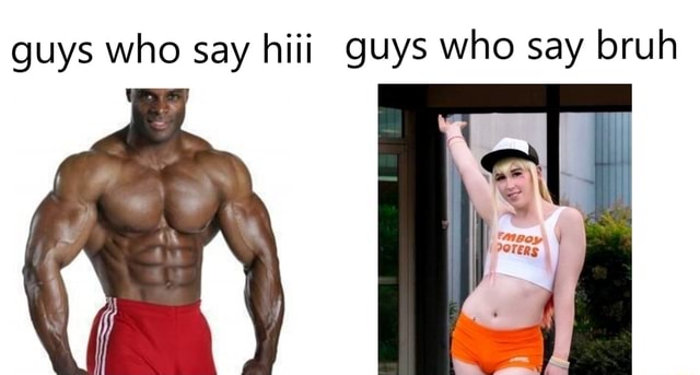 Guys Who Say Hiii Guys Who Say Bruh Ifunny