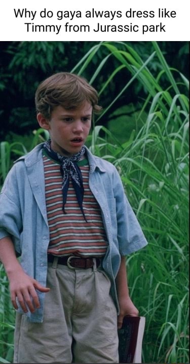 Why do gaya always dress like Timmy from Jurassic park - iFunny