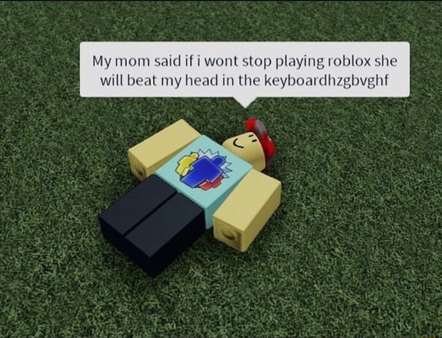 My Mom Said If I Wont Stop Playing Roblox She Will Beat My Head In The Keyboardhzgbvghf - doin your mom roblox id