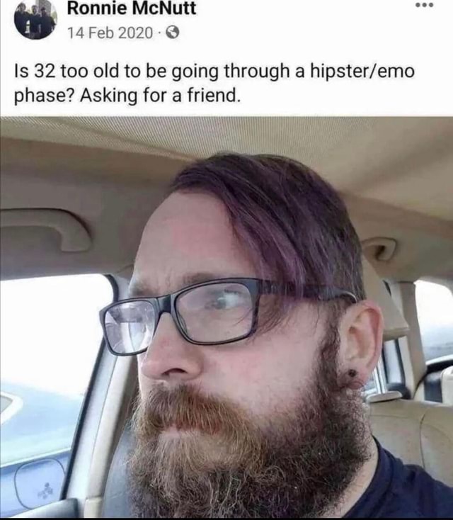 Ronnie McNutt 14 Feb 2020 Is 32 too old to be going through a phase