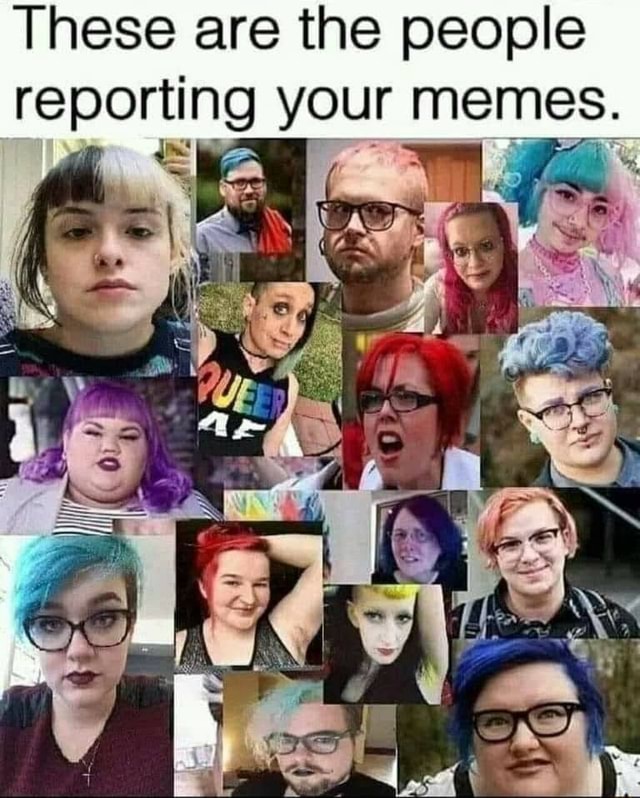 These are the people reporting your memes. iFunny