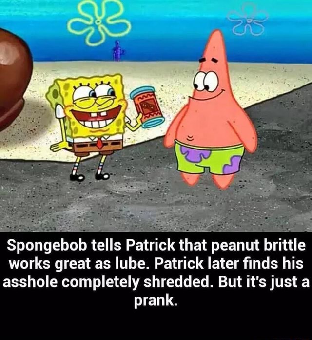 Spongebob tells Patrick that peanut brittle works great as lube