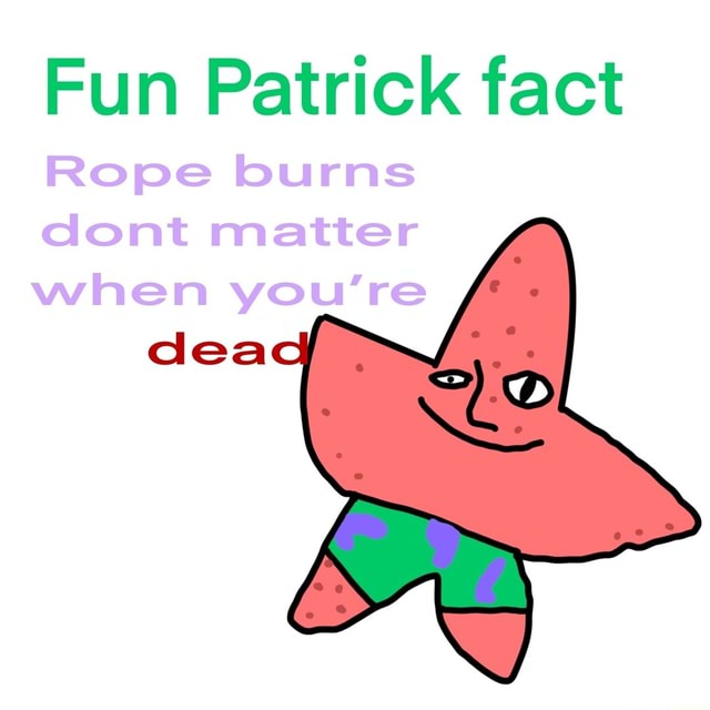 Patrick Rope Explosion Fun Patrick fact Rope burns dont matter when you're dea - iFunny