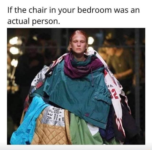 If the chair in your bedroom was an actual person. - iFunny