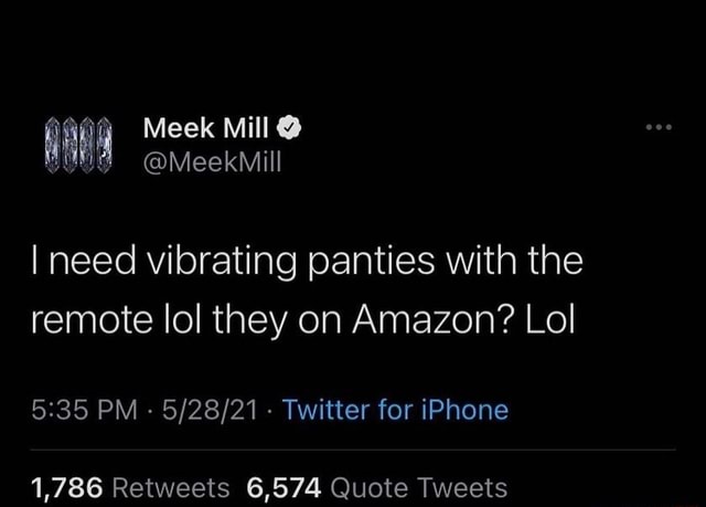 Meek Mill @ I need vibrating panties with the remote lol they on Amazon?  Lol PM - - Twitter for iPhone 1,786 Retweets 6,574 Quote Tweets