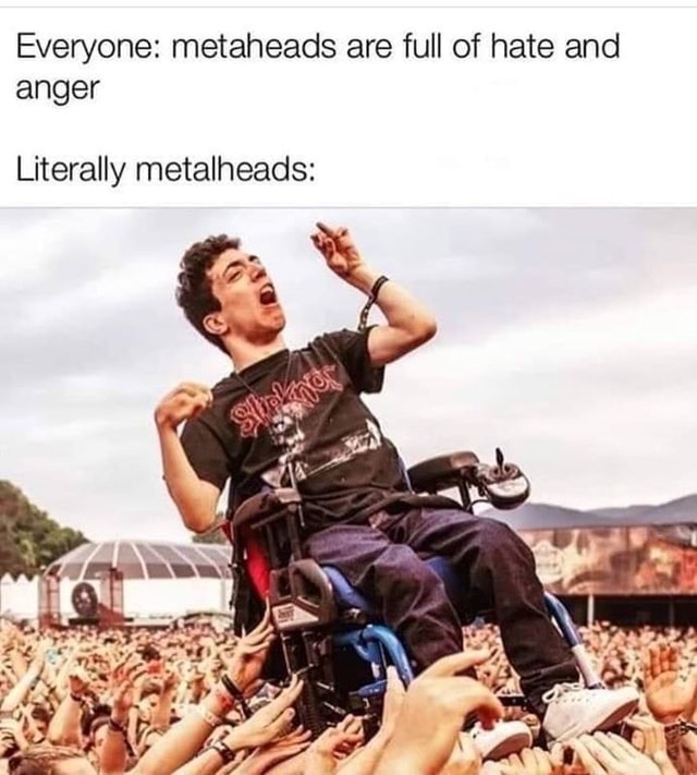 Everyone: metaheads are full of hate and anger Literally metalheads: -  iFunny Brazil