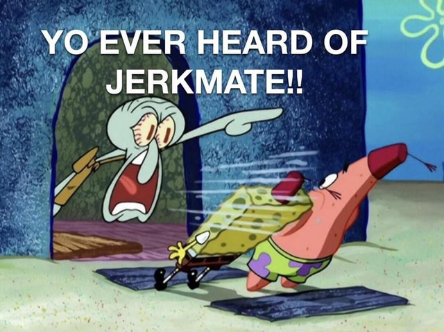 YO EVER HEARD OF JERKMATE!! - iFunny