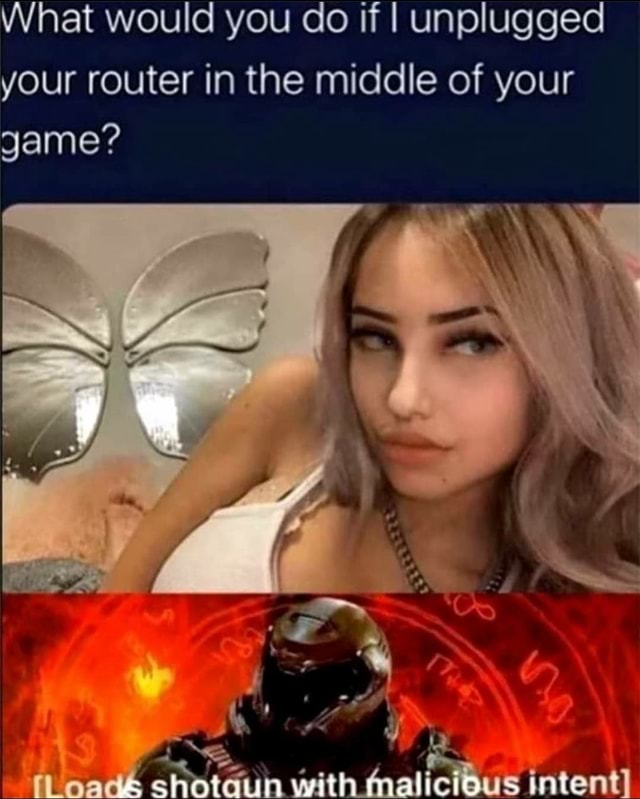 Unplug The Router Meme What would you do if I unplugged your router in the middle of your game ...
