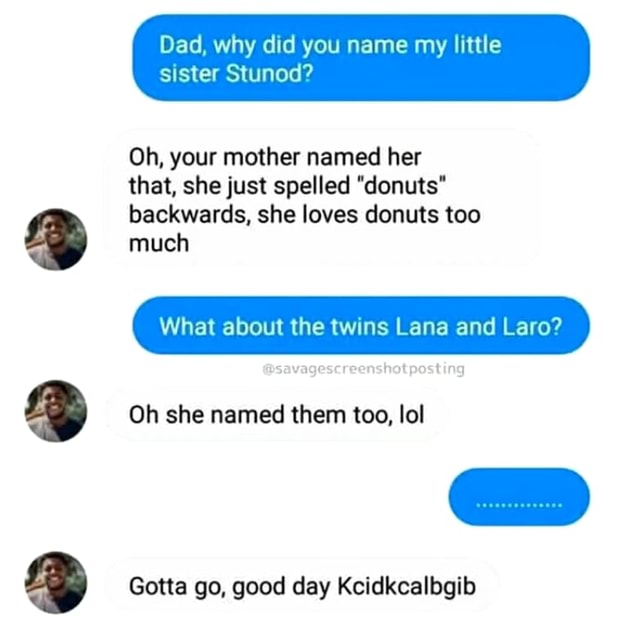Dad, why did you name my little sister Stunod? Oh, your mother named her that, she just spelled