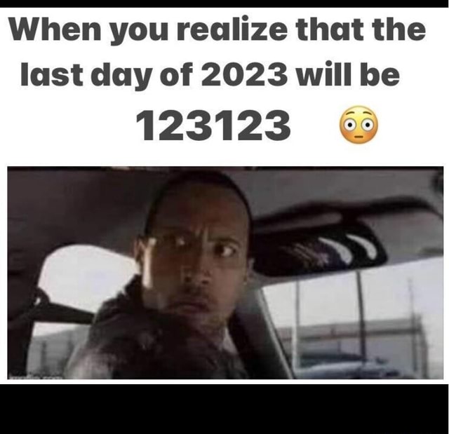 When You Realize That The Last Day Of 2023 Will Be 123123 IFunny