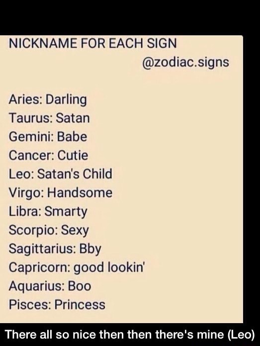 Nickname For Each Sign Zodiac Signs Aries Darling Taurus Satan Gemini Babe Cancer Cutie Leo Satan S Child Virgo Handsome Libra Smarty Scorpio Sexy Sagittarius Bby Capricorn Good Lookin Aquarius Boo Pisces Princess There