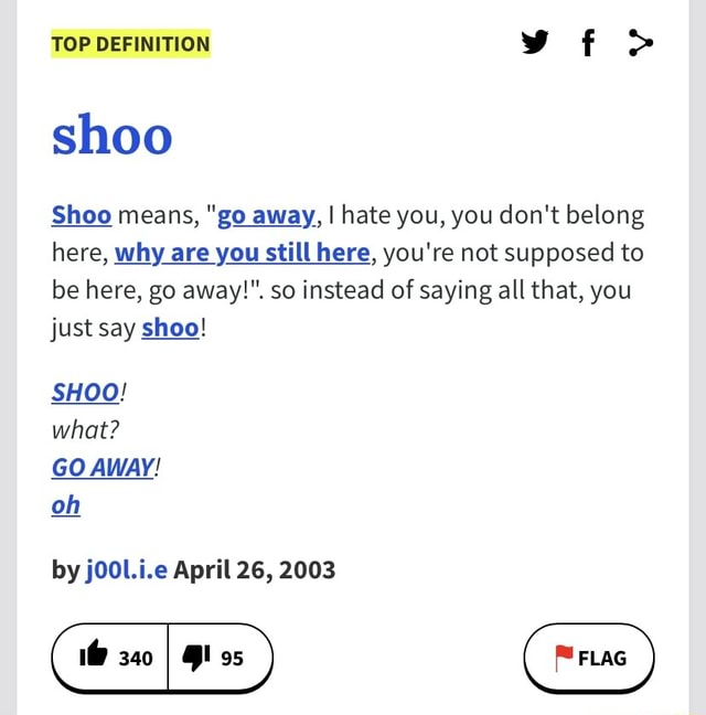 TOP DEFINITION shoo Shoo means, "go away, I I hate you, you don't
