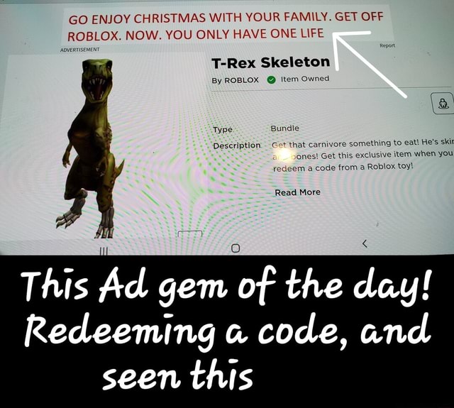 Go Enjoy Christmas With Your Family Get Off Roblox Now You Only Have One Life Advertisement T Rex Skeleton By Roblox Item Owned Description Get That Carnivore Something To Eat He S Skit - how to get t rex skeleton roblox code