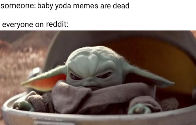 Someone: baby yoda memes are dead everyone on reddit: - iFunny