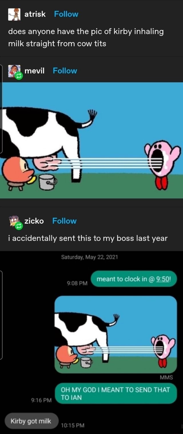 Atrisk Follow does anyone have the pic of kirby inhaling milk straight from  cow tits fal mevil Wy zicko Follow i accidentally sent this to my boss last  year Saturday, May 22,