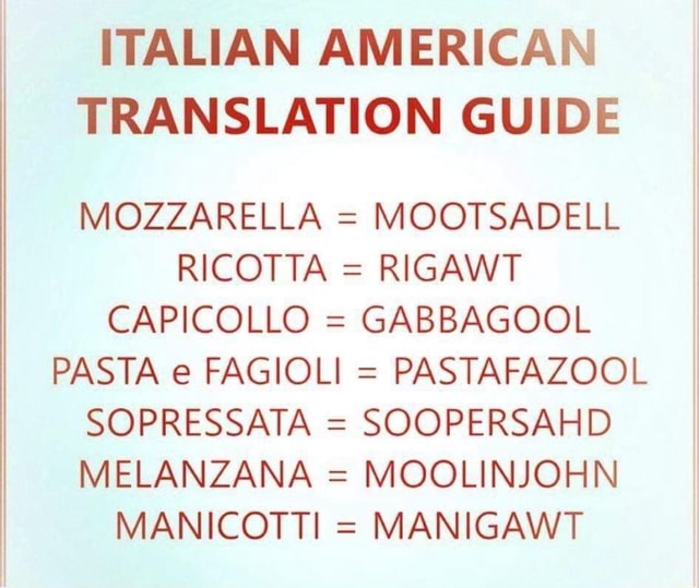 Italian American Translation Guide Mozzarella Mootsadell Ricotta Rigawt Capicollo Gabbagool Pasta E Fagioli Pastafazool Sopressata Soopersahd Melanzana Moolinjohn Manicotti Manigawt Ifunny