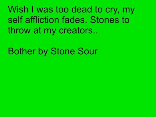 Wish I Was Too Dead To Cry My Self Affliction Fades Stones To Throw At My Creators Bother By Stone Sour Ifunny ifunny
