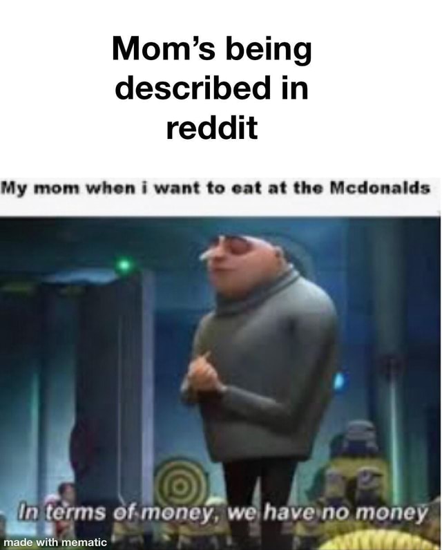 Mom S Being Described In Reddit My Mom When I Want To Eat At The Mcdonalds In Terms Of Money We Have No Money