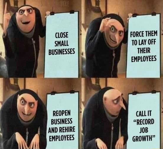 FORCE THEM TO LAY OFF THEIR EMPLOYEES CLOSE SMALL BUSINESSES iFunny