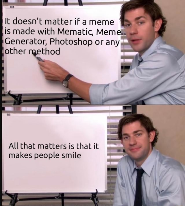 It Doesn T Matter If A Meme Is Made With Mematic Meme Generator Photoshop Or Any Other Method All That Matters Is That It Makes People Smile