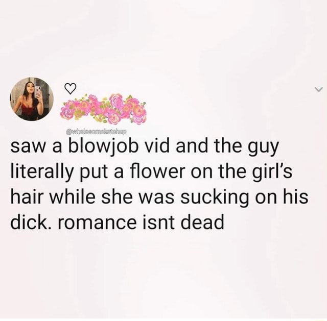 Saw A Blowjob Vid And The Guy Literally Put A Flower On The Girls Hair