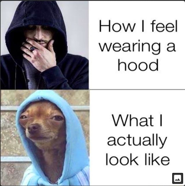 How I feel wearing a hood What I actually look like iFunny