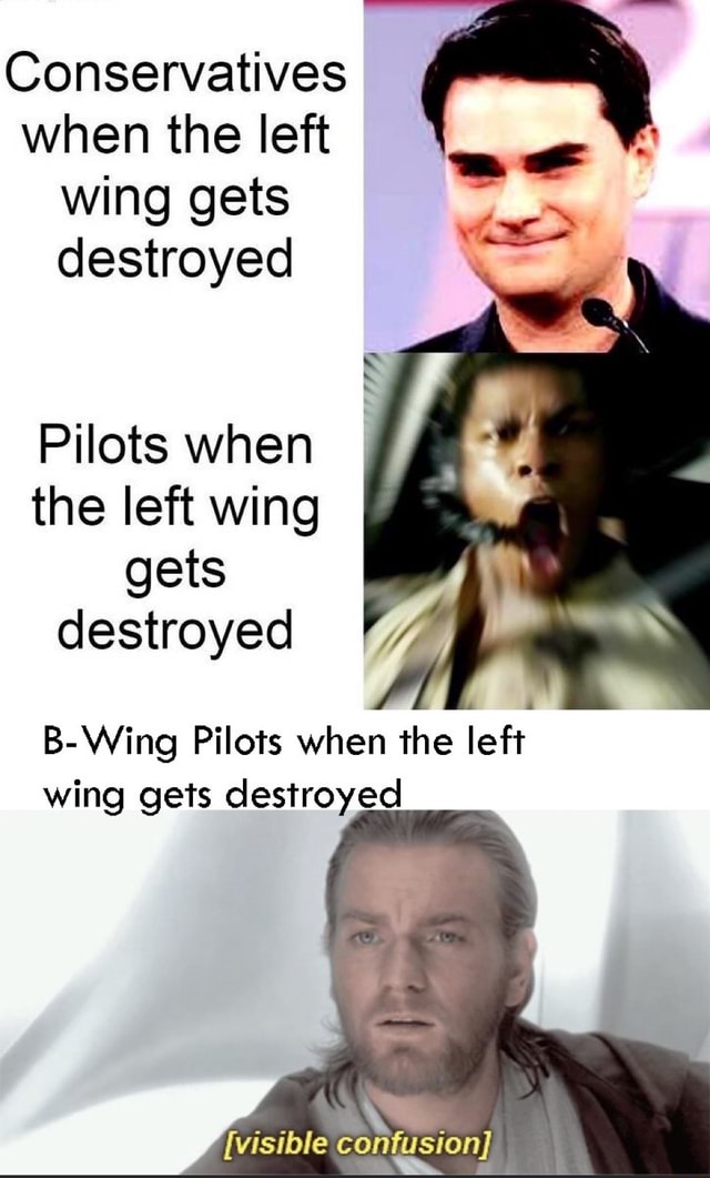 Conservatives When The Left Wing Gets Destroyed Pilots When The Left Wing Gets Destroyed B Wing Pilots When The Left Wing Gets Destroyed Visible Ifunny