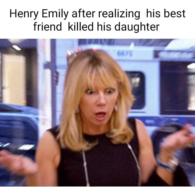 Henry Emily after realizing his best friend killed his daughter iFunny