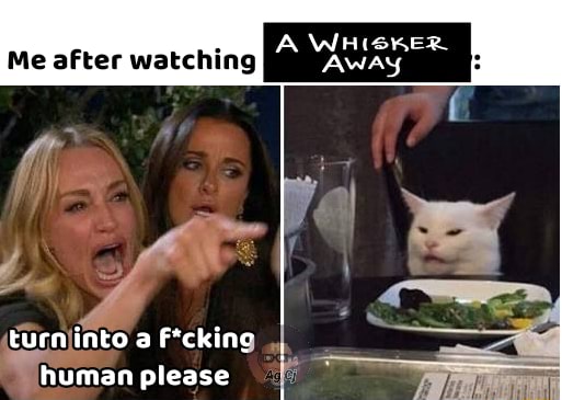 A whisker away - Me after watching into a F*cking - iFunny