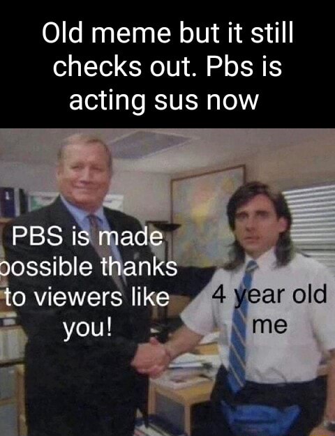 Old meme but it still checks out. Pbs is acting sus now PBS is made ...