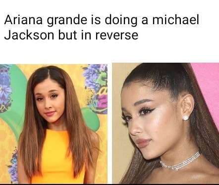 Ariana grande is doing a michael Jackson but in reverse - iFunny