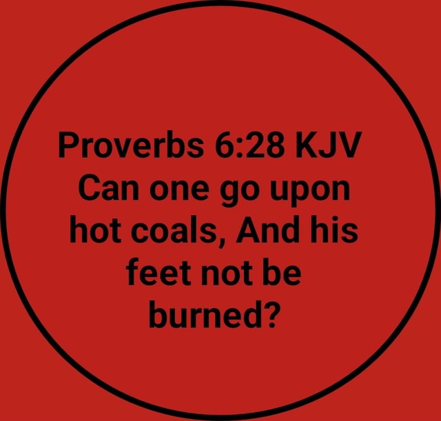 Proverbs KJV Can one go upon hot coals, And his feet not be burned ...