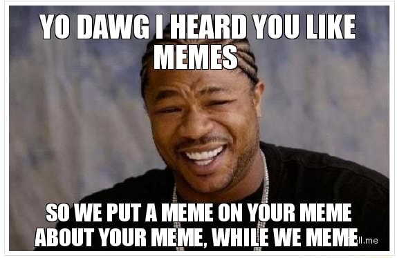 YO DAWG HEARD YOU LIKE MEMES SO WE PUT A MEME ON YOUR MEME ABOUT YOUR ...