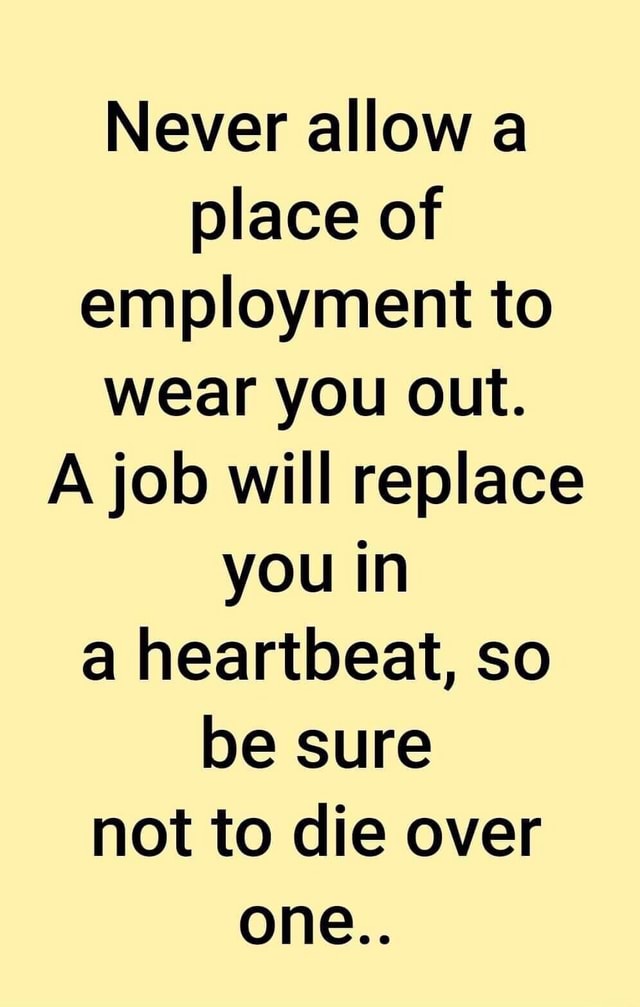 never-allow-a-place-of-employment-to-wear-you-out-a-job-will-replace