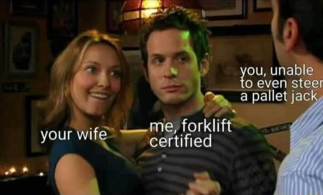 Ou Unable Even Steer A Pallet Jac Me Forklift Your Wife Cert Ified Ifunny