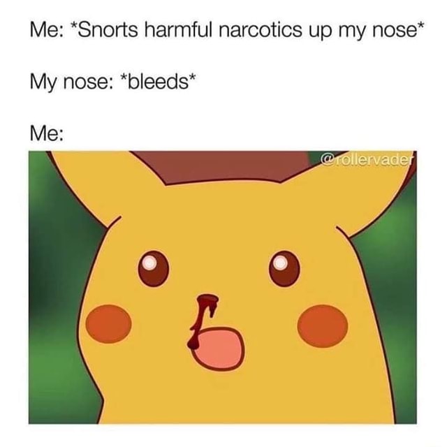 Me Snorts Harmful Narcotics Up My Nose My Nose bleeds Me IFunny Me Snorts Harmful Narcotics Up My Nose My Nose bleeds Me IFunny