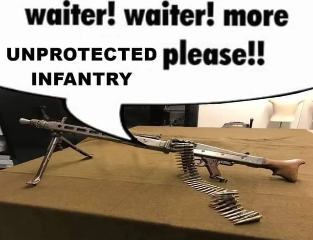 Waiter! waiter! more UNPROTECTED please!! INFANTRY - iFunny